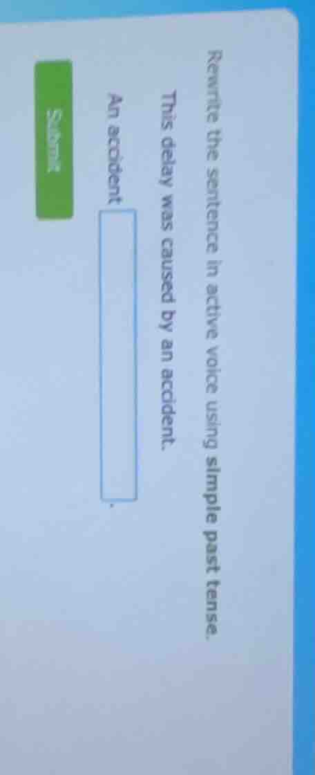 rewrite the sentence in active voice using simple past tense. this dela…
