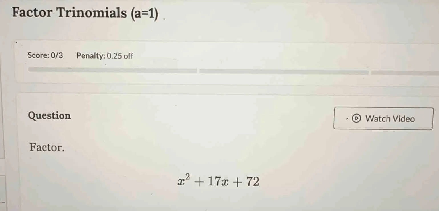 factor trinomials (a=1) score: 0/3 penalty: 0.25 off question watch vid…