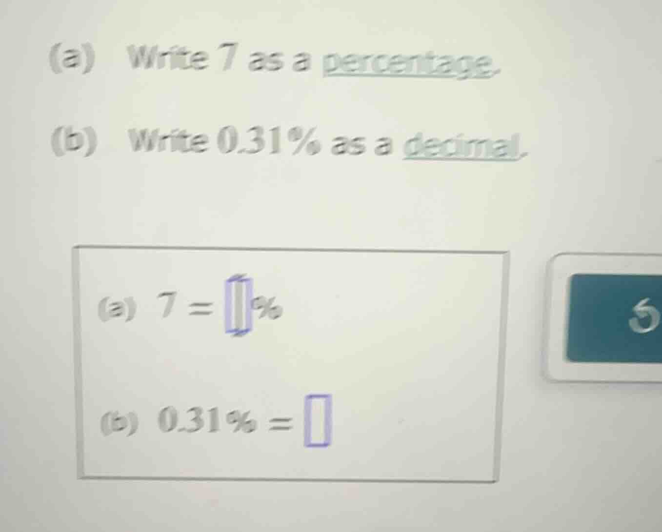 (a) write 7 as a percentage. (b) write 0.31% as a decimal. (a) 7 = % (b…