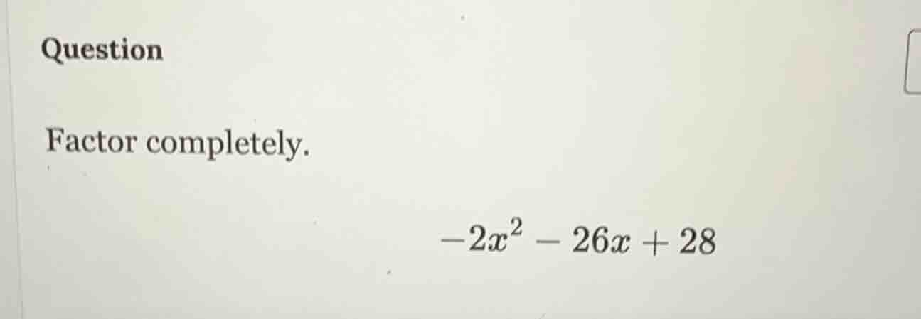 question factor completely. $-2x^2 - 26x + 28$