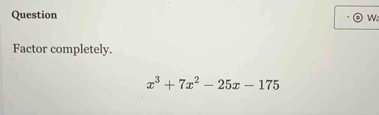question factor completely. $x^3 + 7x^2 - 25x - 175$