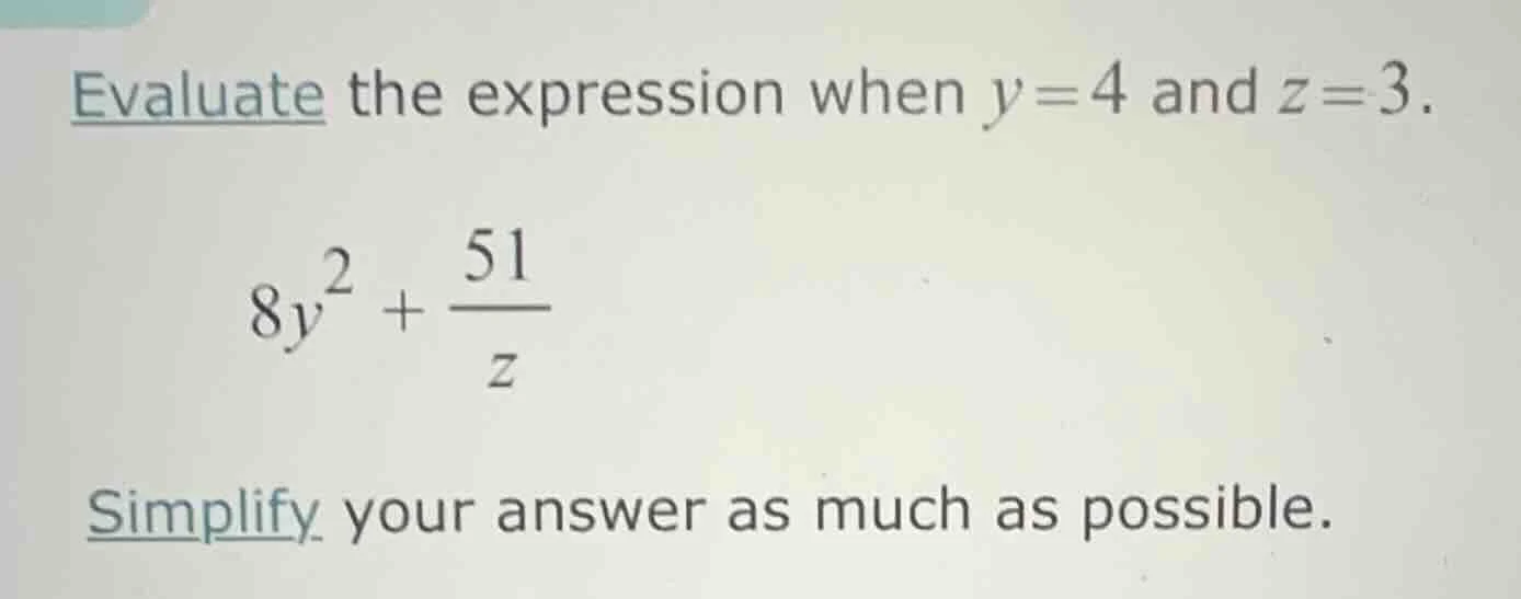 evaluate the expression when y = 4 and z = 3. $8y^{2}+\frac{51}{z}$ sim…