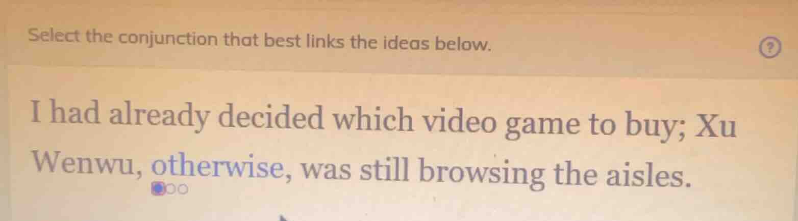 select the conjunction that best links the ideas below. i had already d…