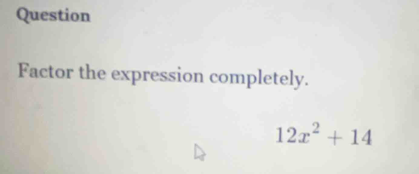 question factor the expression completely. $12x^2 + 14$