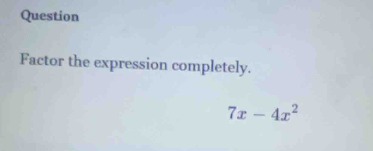 question factor the expression completely. $7x - 4x^2$