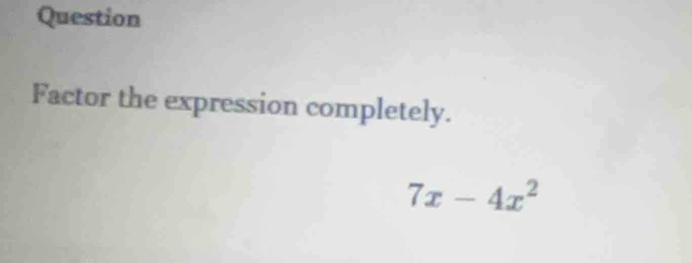question factor the expression completely. 7x - 4x²
