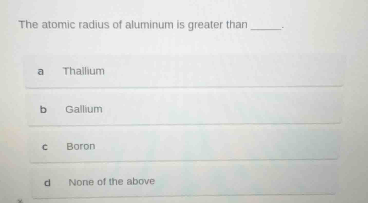 the atomic radius of aluminum is greater than ______. a thallium b gall…