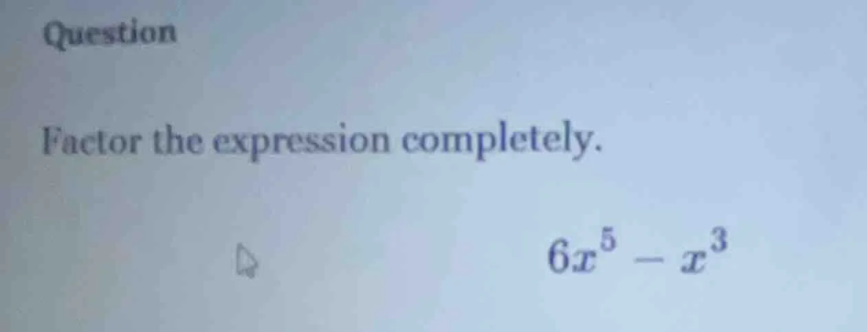 question factor the expression completely. $6x^5 - x^3$