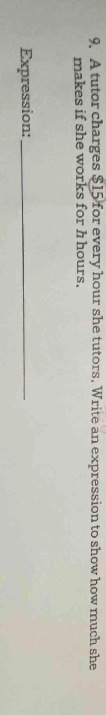 9. a tutor charges $15 for every hour she tutors. write an expression t…