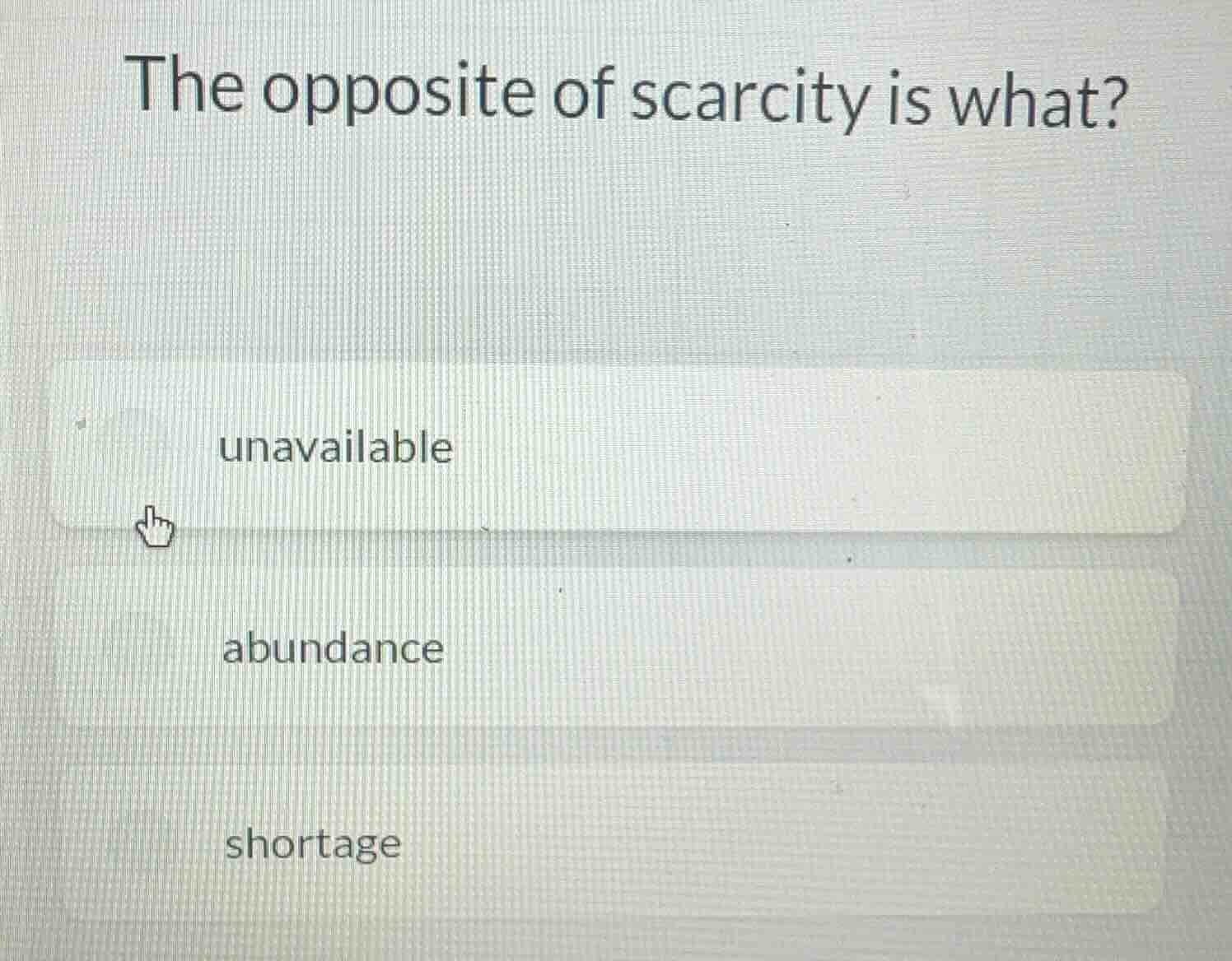 the opposite of scarcity is what? unavailable abundance shortage