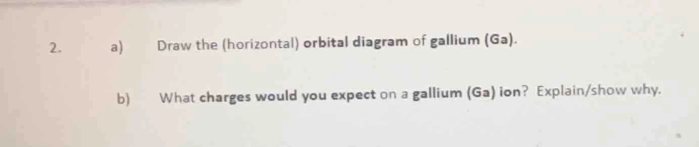 2. a) draw the (horizontal) orbital diagram of gallium (ga). b) what ch…