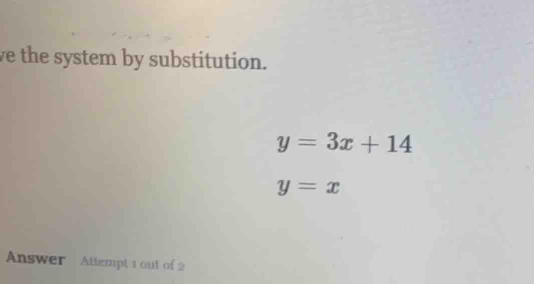 ve the system by substitution. y = 3x + 14 y = x answer attempt 1 out o…