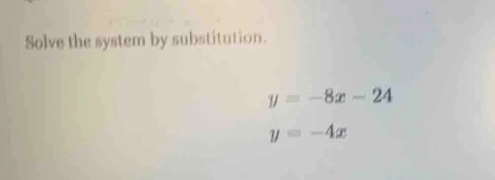 solve the system by substitution. y = -8x - 24 y = -4x