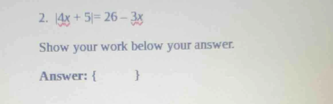 2. $|4x + 5| = 26 - 3x$ show your work below your answer. answer: { }