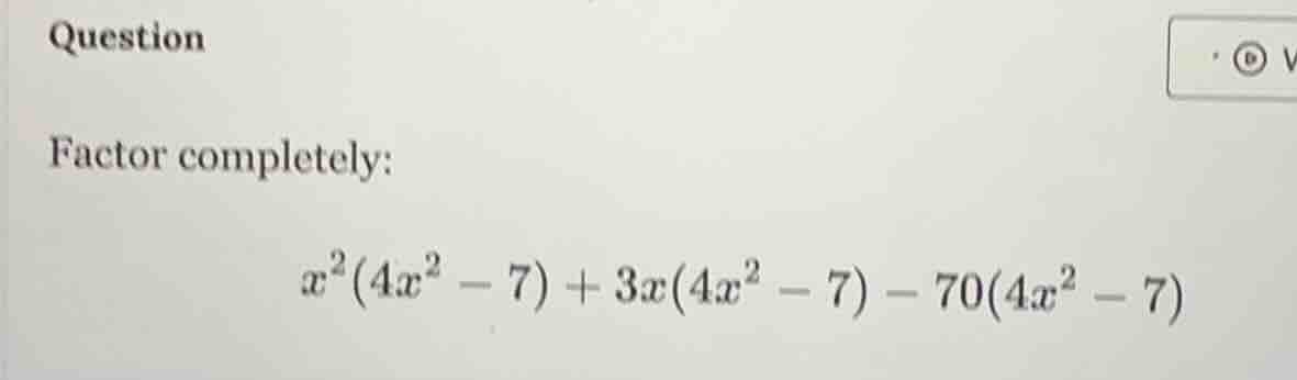 question factor completely: \\(x^2(4x^2 - 7) + 3x(4x^2 - 7) - 70(4x^2 -…
