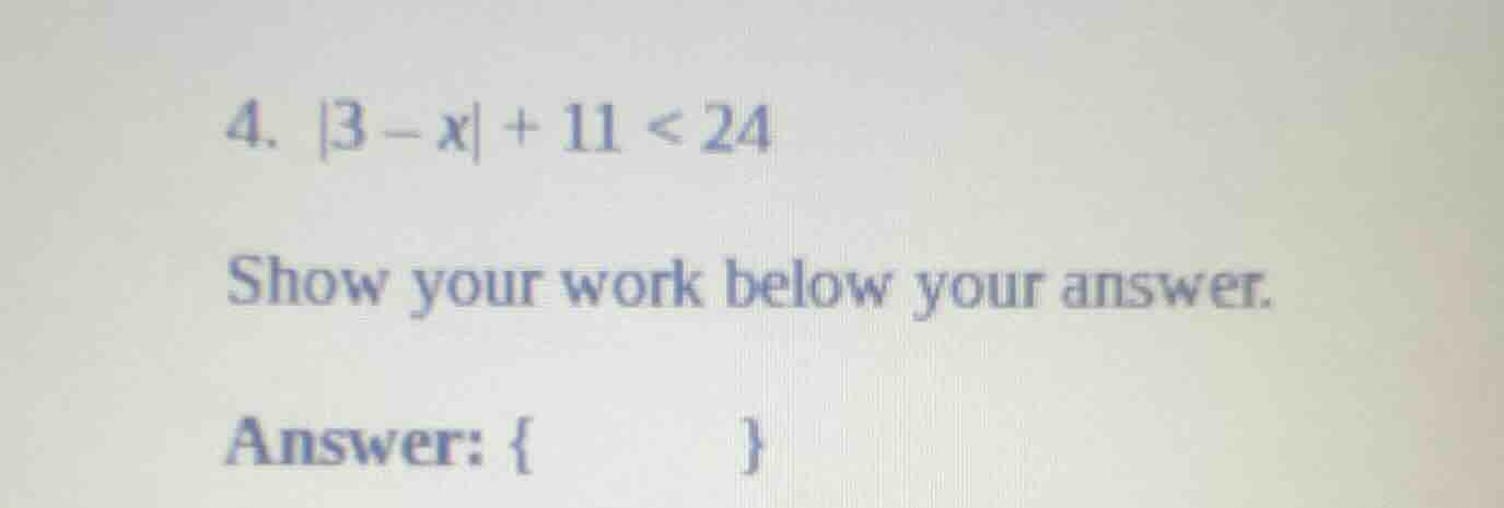 4. |3 - x| + 11 < 24 show your work below your answer. answer: { }