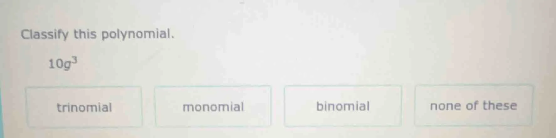 classify this polynomial. 10g³ options: trinomial, monomial, binomial, …