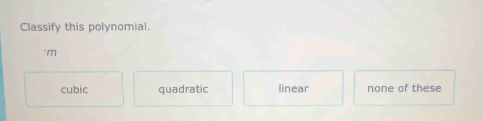 classify this polynomial. -m cubic quadratic linear none of these