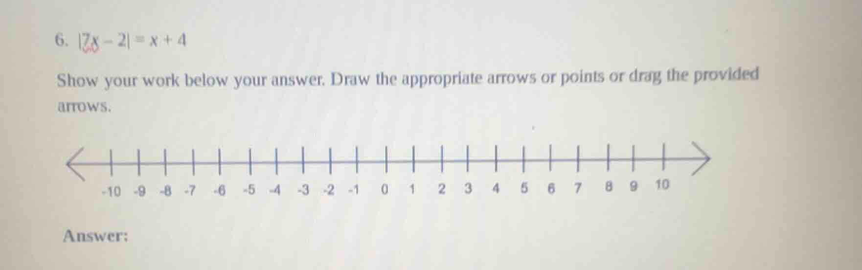 6. |7x - 2| = x + 4 show your work below your answer. draw the appropri…