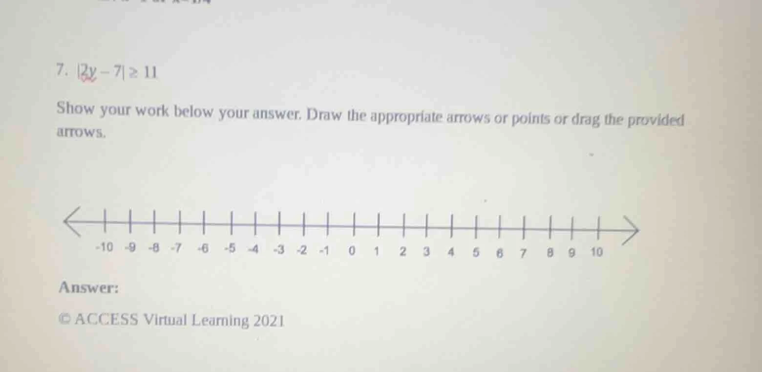 7. |2y - 7| ≥ 11 show your work below your answer. draw the appropriate…