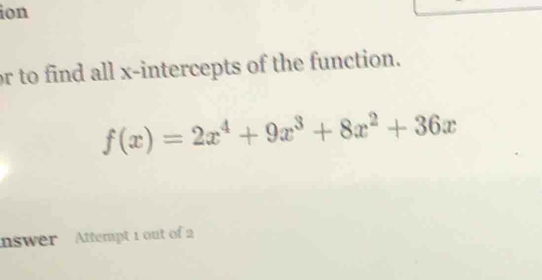 or to find all x-intercepts of the function. $f(x) = 2x^4 + 9x^3 + 8x^2…
