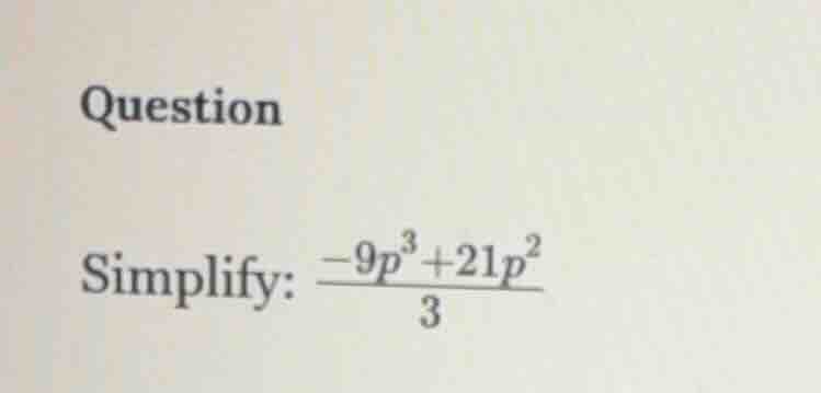 question simplify: \\(\frac{-9p^3 + 21p^2}{3}\\)