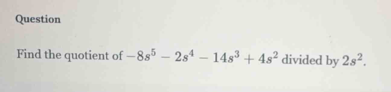 question find the quotient of $-8s^5 - 2s^4 - 14s^3 + 4s^2$ divided by …