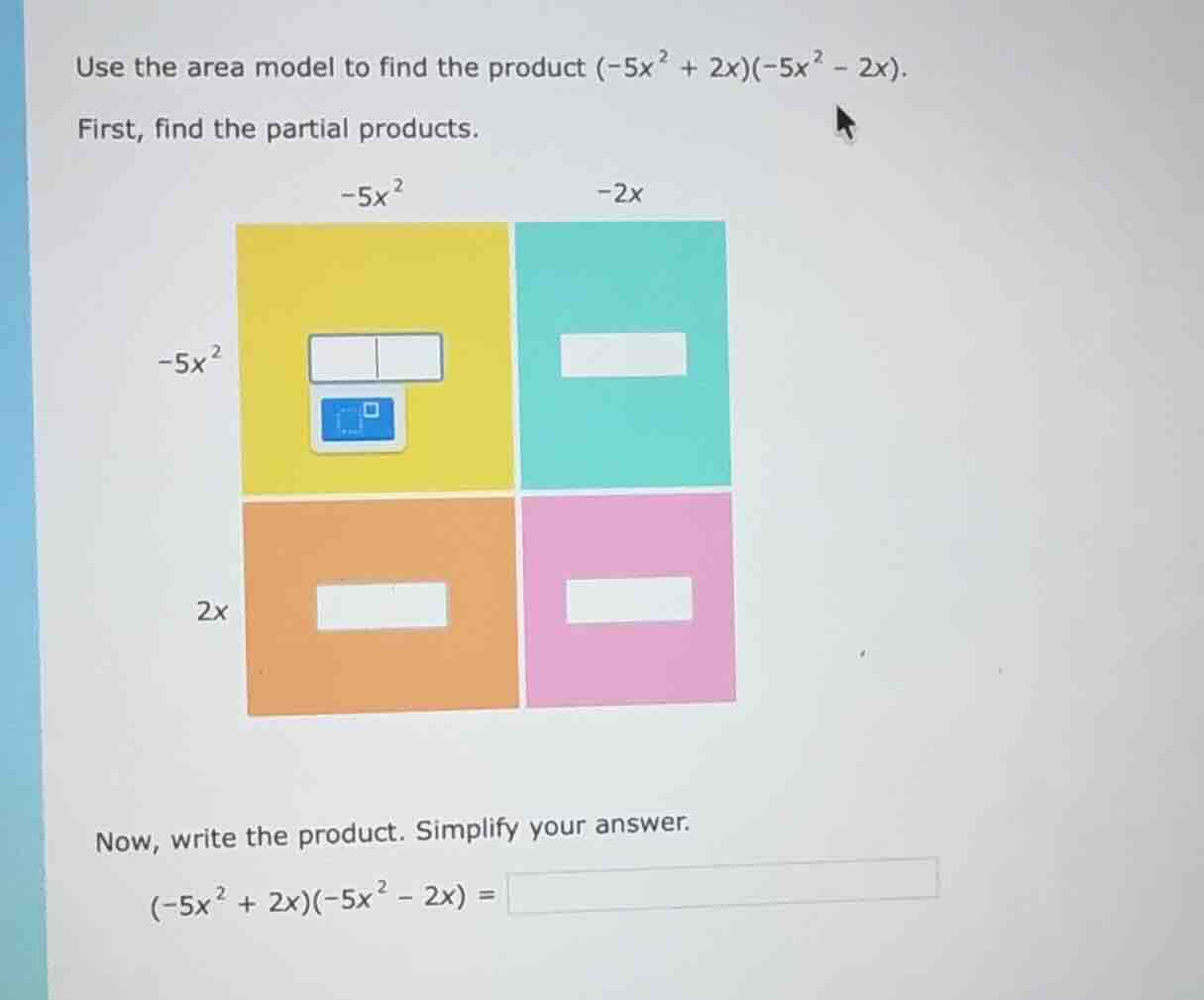 use the area model to find the product $(-5x^{2}+2x)(-5x^{2}-2x)$. firs…