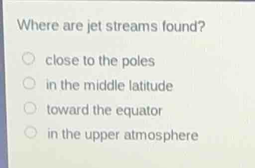 where are jet streams found? close to the poles in the middle latitude …