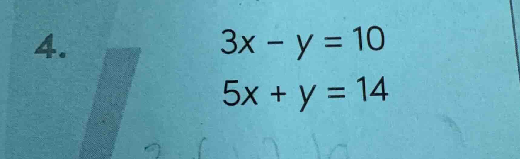 4. 3x - y = 10 5x + y = 14