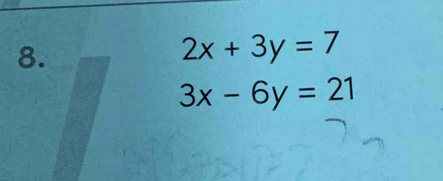 8. $2x + 3y = 7$ $3x - 6y = 21$