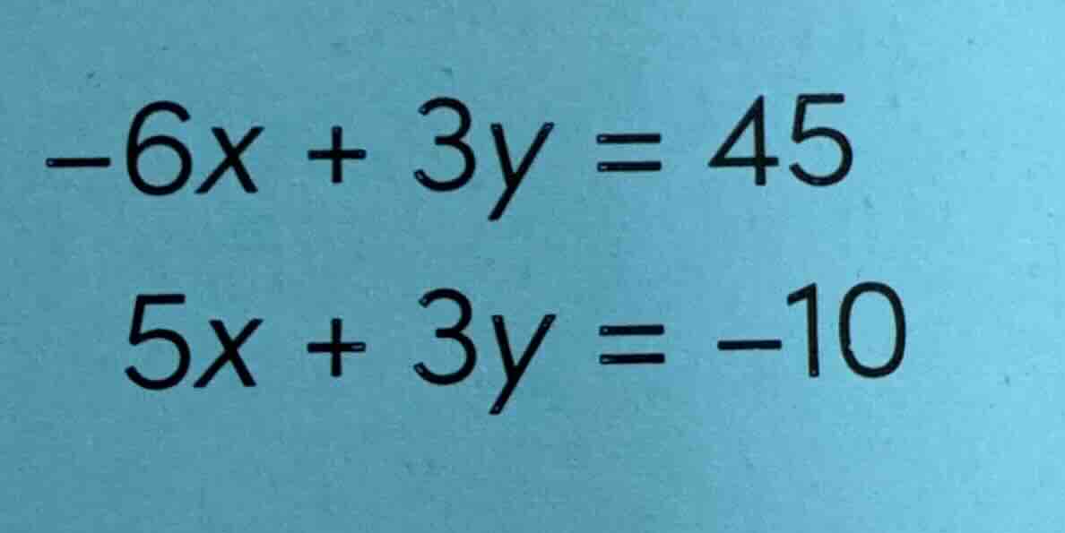 -6x + 3y = 45 5x + 3y = -10