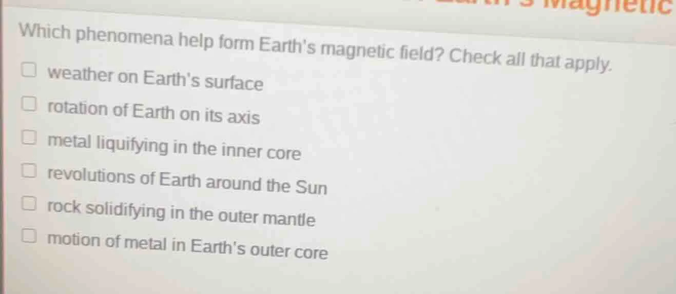 which phenomena help form earths magnetic field? check all that apply. …