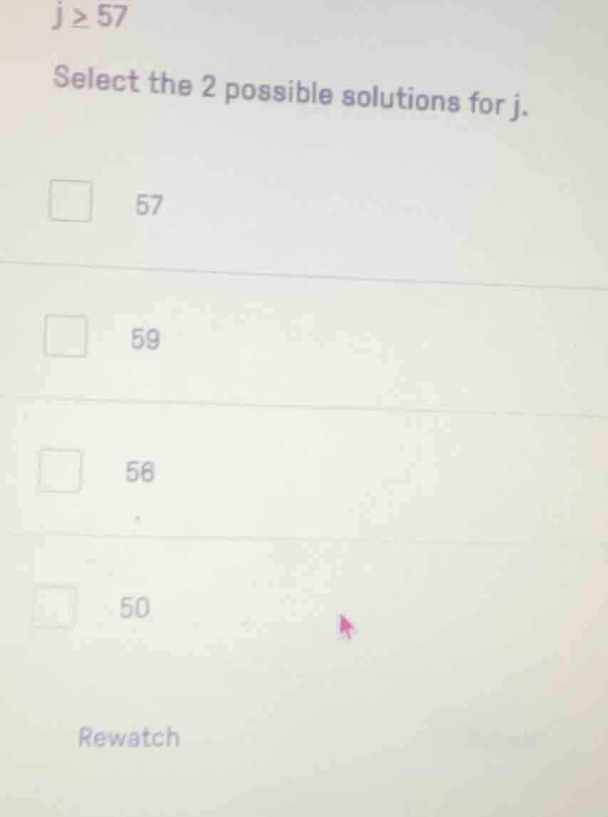 j ≥ 57 select the 2 possible solutions for j. 57 59 56 50 rewatch