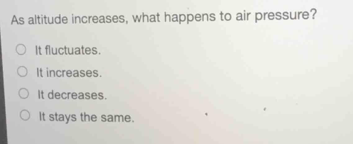 as altitude increases, what happens to air pressure? ○ it fluctuates. ○…