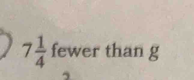 7\\frac{1}{4} fewer than g