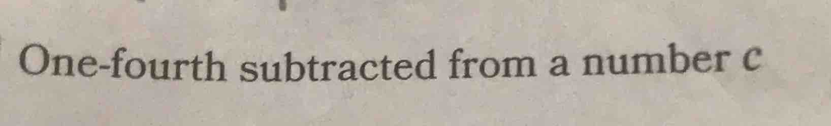 one - fourth subtracted from a number c
