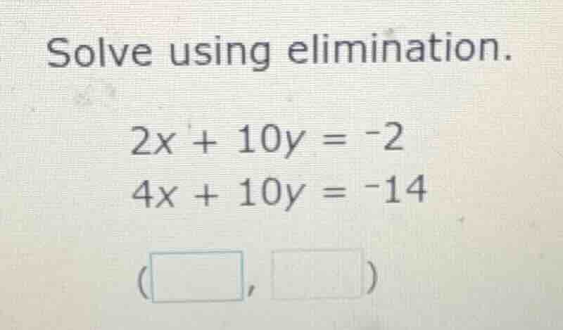 solve using elimination. 2x + 10y = -2 4x + 10y = -14 (□, □)
