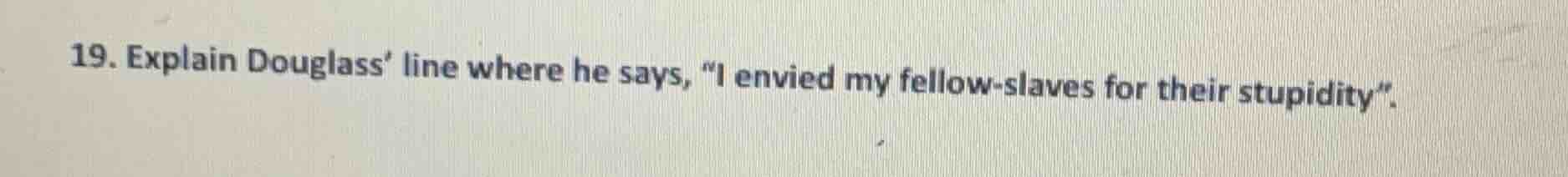 19. explain douglass’ line where he says, “i envied my fellow - slaves …