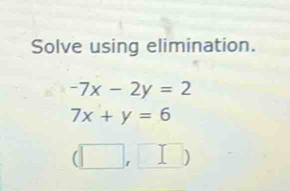 solve using elimination.\ -7x - 2y = 2\ 7x + y = 6\ (\\square, \\square)