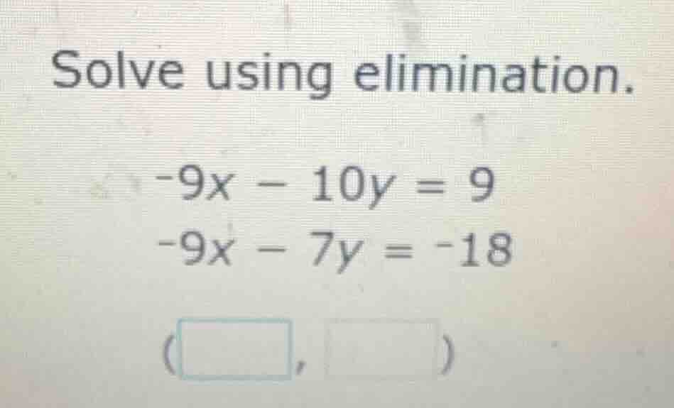 solve using elimination.\ -9x - 10y = 9\ -9x - 7y = -18\ (\\square, \\s…