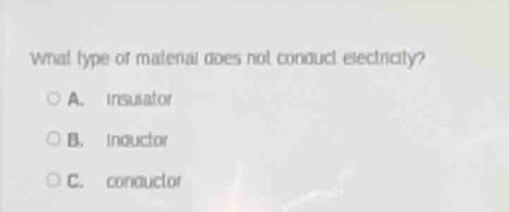 what type of material does not conduct electricity? a. insulator b. ind…