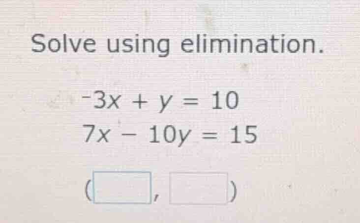 solve using elimination.\ -3x + y = 10\ 7x - 10y = 15\ (\\boxed{ }, \\b…