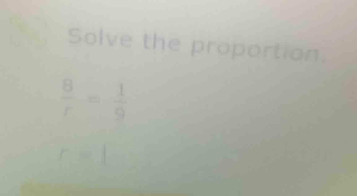 solve the proportion. \\frac{8}{r} = \\frac{1}{9} r =