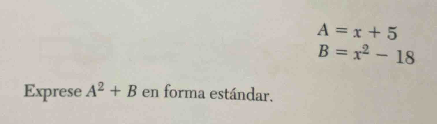 a = x + 5\ b = x^2 - 18\ exprese a^2 + b en forma estándar.