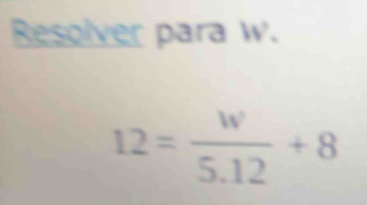 resolver para w: 12 = \\frac{w}{5.12} + 8