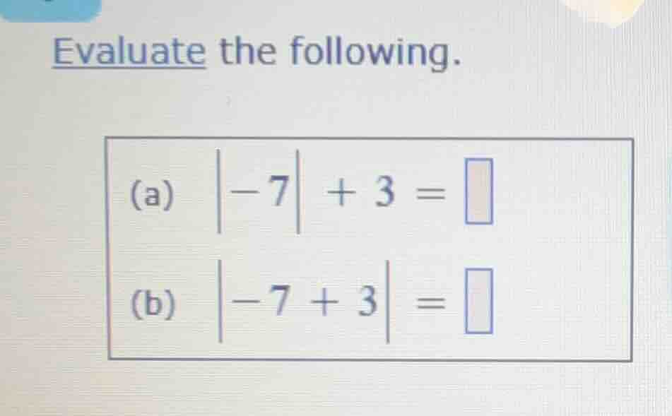 evaluate the following. (a) \\(\\vert -7 \\vert + 3 = \\square\\) (b) \…
