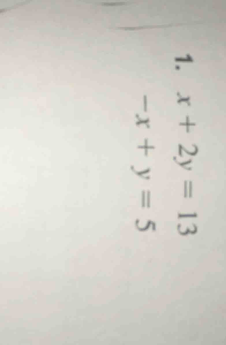 1. $x + 2y = 13$ $-x + y = 5$