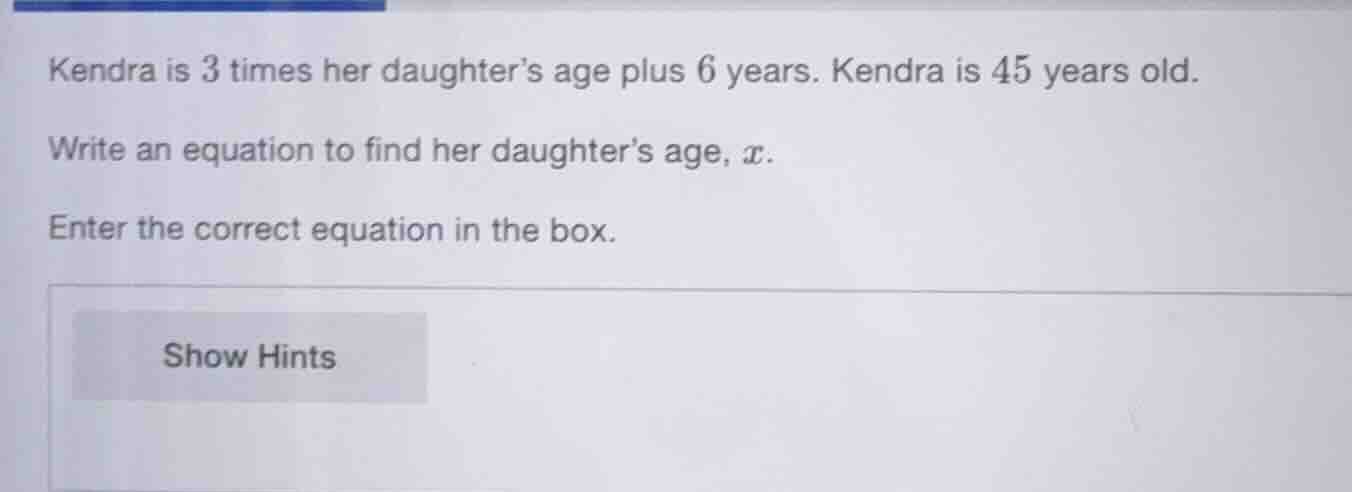 kendra is 3 times her daughter’s age plus 6 years. kendra is 45 years o…