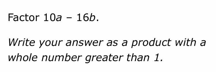 factor 10a - 16b. write your answer as a product with a whole number gr…